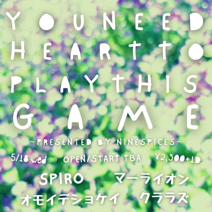 NINE SPICES PRESENTS 「YOU NEED HEART TO PLAY THIS GAME」