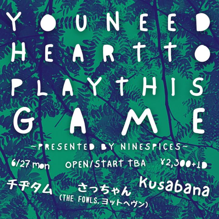 NINE SPICES PRESENTS「YOU NEED HEART TO PLAY THIS GAME」