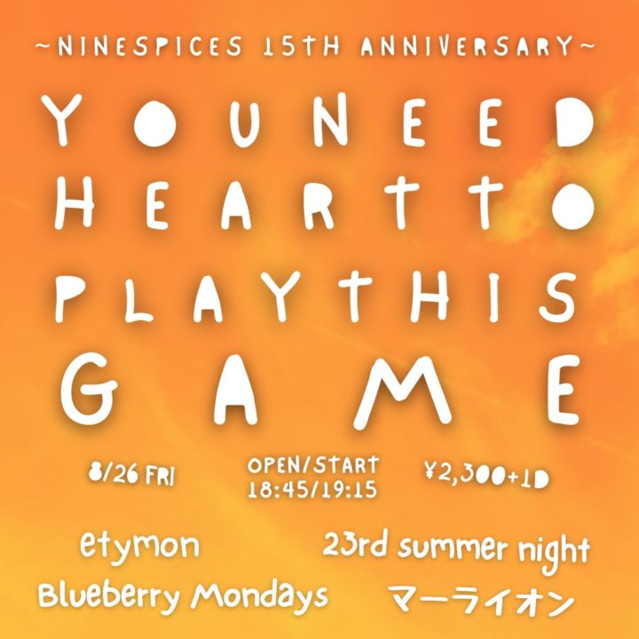 👑- NINE SPICES 15th ANNIVERASARY -👑 「NINE SPICES PRESENTS “YOU NEED HEART TO PLAY THIS GAME” 」